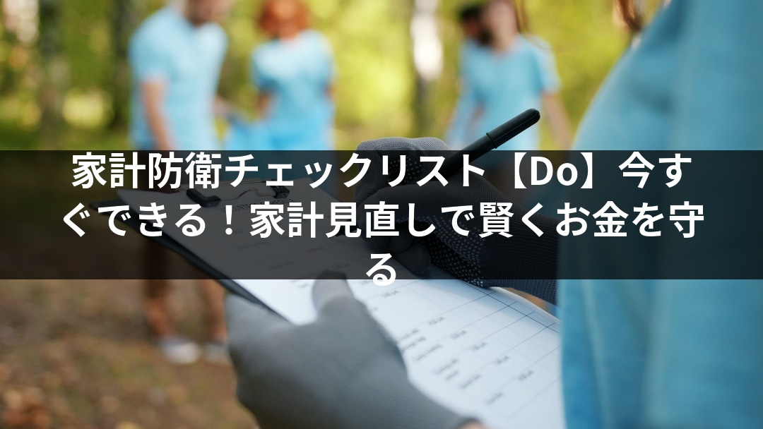 家計防衛チェックリスト【Do】今すぐできる！家計見直しで賢くお金を守る