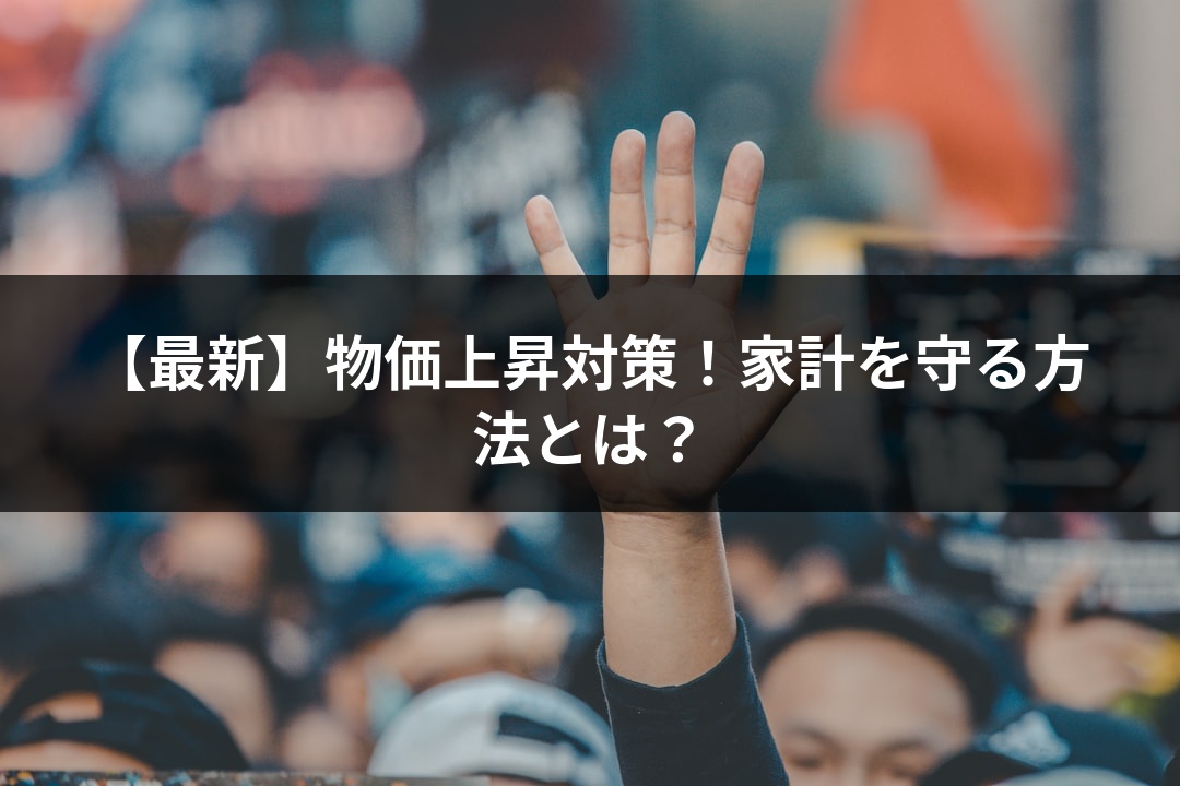 【最新】物価上昇対策！家計を守る方法とは？