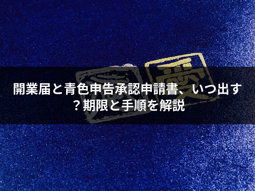開業届と青色申告承認申請書、いつ出す？期限と手順を解説