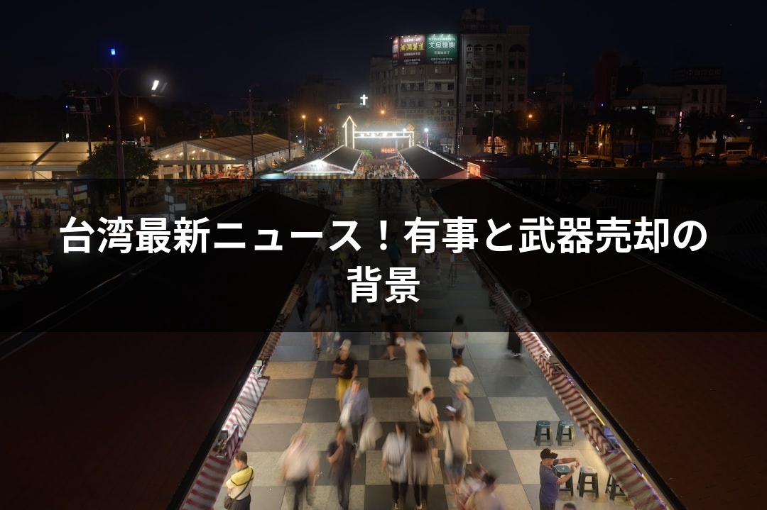 台湾最新ニュース！有事と武器売却の背景