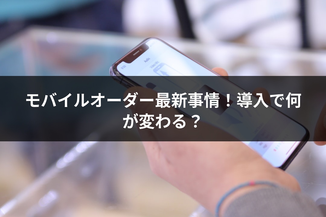 モバイルオーダー最新事情！導入で何が変わる？